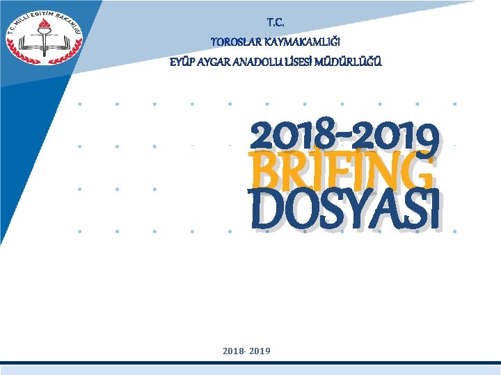 T. C. TOROSLAR KAYMAKAMLIĞI EYÜP AYGAR ANADOLU LİSESİ MÜDÜRLÜĞÜ 2018 -2019 BRİFİNG DOSYASI 2018