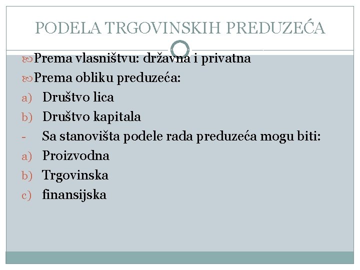 PODELA TRGOVINSKIH PREDUZEĆA Prema vlasništvu: državna i privatna Prema obliku preduzeća: a) Društvo lica