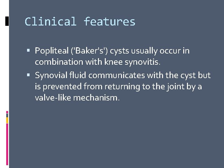 Clinical features Popliteal ('Baker's') cysts usually occur in combination with knee synovitis. Synovial fluid