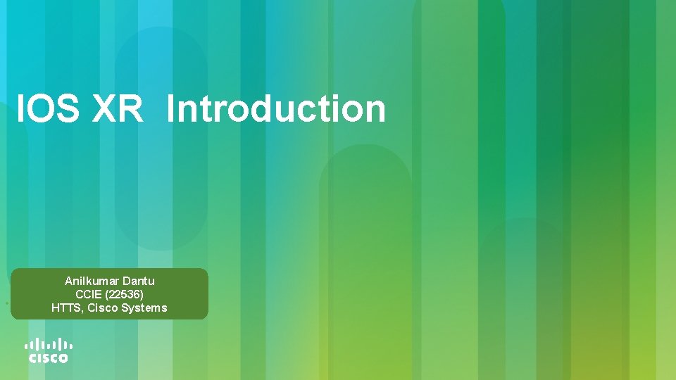 IOS XR Introduction • Anilkumar Dantu CCIE (22536) HTTS, Cisco Systems 