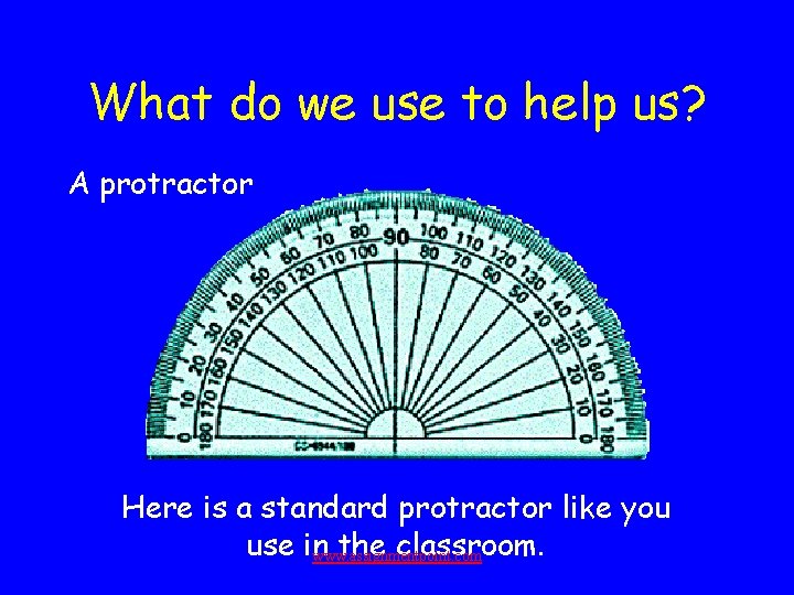 What do we use to help us? A protractor Here is a standard protractor