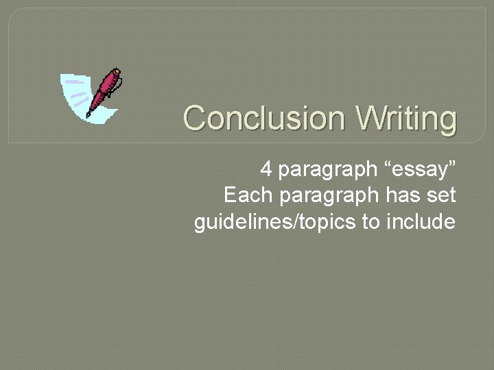 Conclusion Writing 4 paragraph “essay” Each paragraph has set guidelines/topics to include 