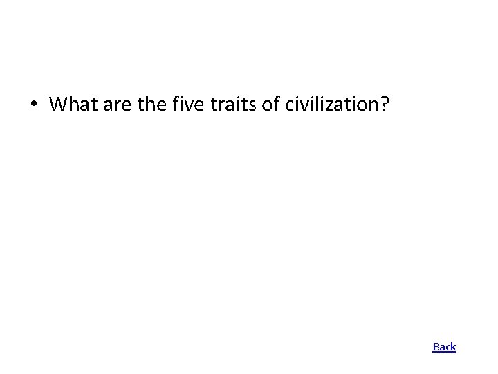  • What are the five traits of civilization? Back 