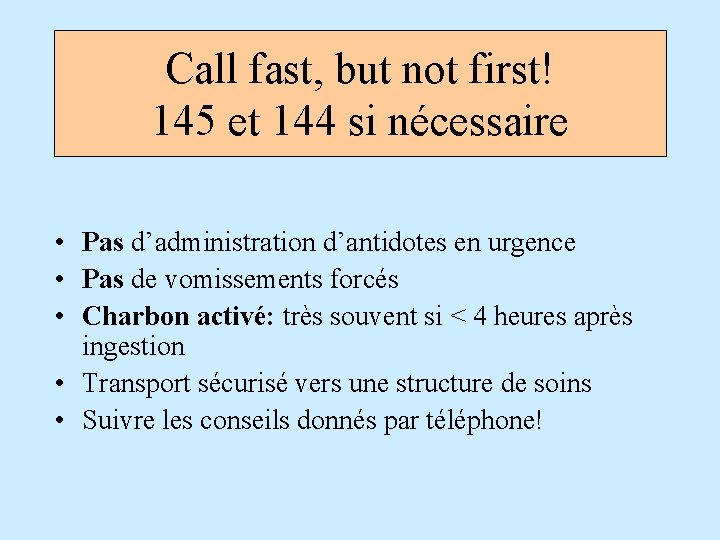 Call fast, but not first! 145 et 144 si nécessaire • Pas d’administration d’antidotes