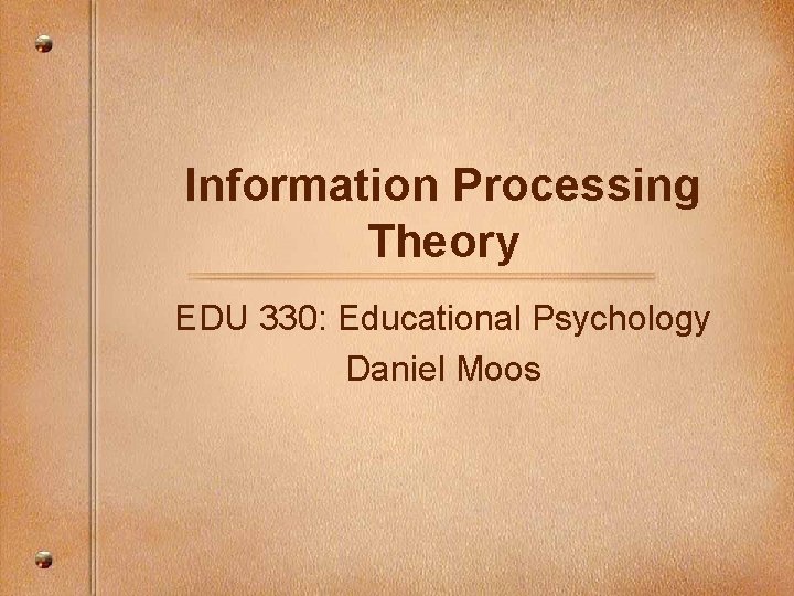 Information Processing Theory EDU 330: Educational Psychology Daniel Moos 