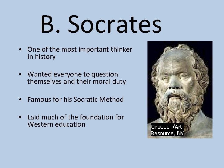 B. Socrates • One of the most important thinker in history • Wanted everyone