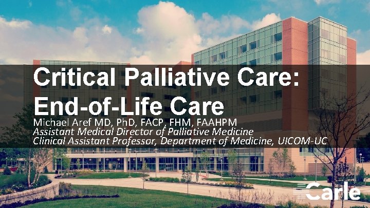 Critical Palliative Care: End-of-Life Care Michael Aref MD, Ph. D, FACP, FHM, FAAHPM Assistant Critical Palliative Care: End-of-Life Care Michael Aref MD, Ph. D, FACP, FHM, FAAHPM Assistant