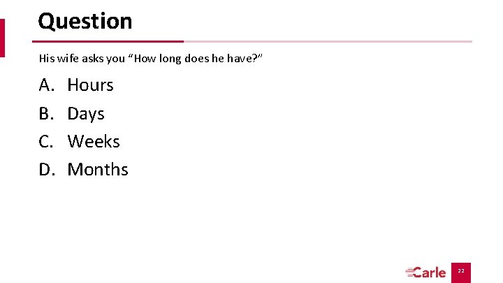 Question His wife asks you “How long does he have? ” A. B. C. Question His wife asks you “How long does he have? ” A. B. C.