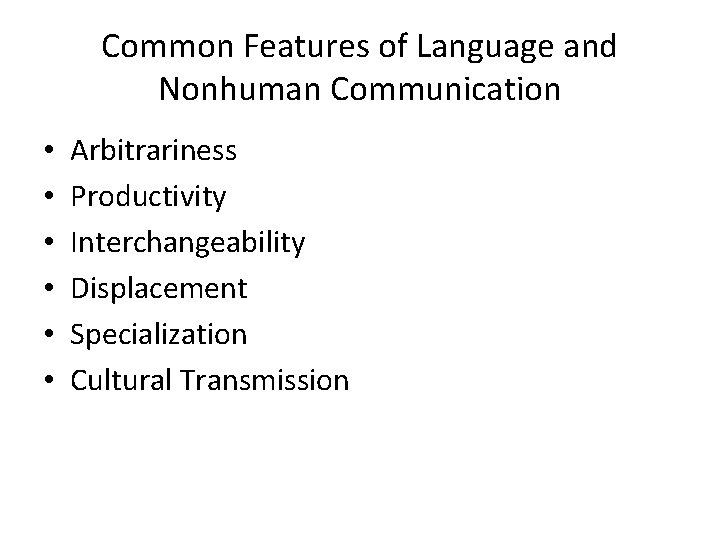 Common Features of Language and Nonhuman Communication • • • Arbitrariness Productivity Interchangeability Displacement