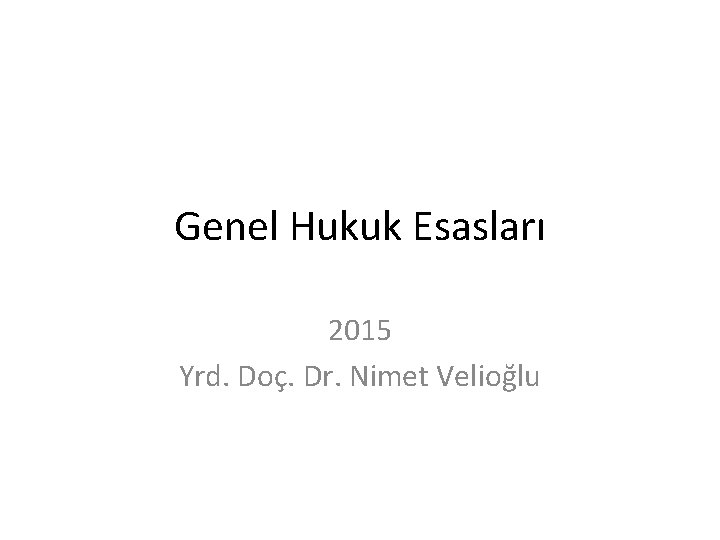 Genel Hukuk Esasları 2015 Yrd. Doç. Dr. Nimet Velioğlu 