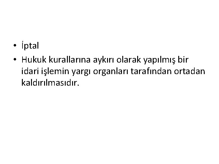  • İptal • Hukuk kurallarına aykırı olarak yapılmış bir idari işlemin yargı organları