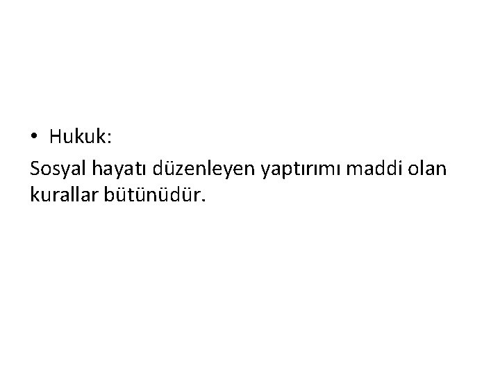  • Hukuk: Sosyal hayatı düzenleyen yaptırımı maddi olan kurallar bütünüdür. 