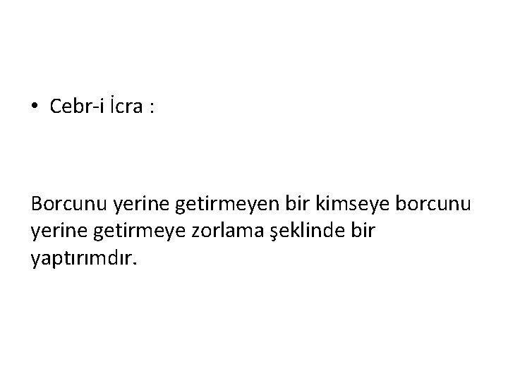  • Cebr-i İcra : Borcunu yerine getirmeyen bir kimseye borcunu yerine getirmeye zorlama