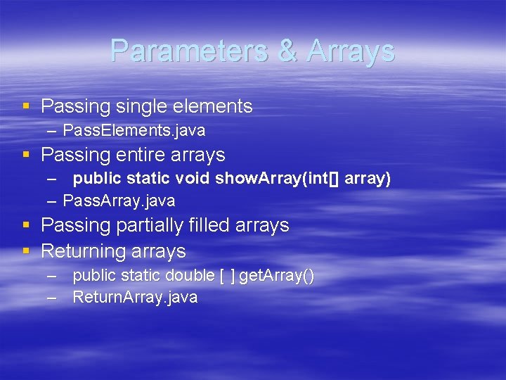 Parameters & Arrays § Passingle elements – Pass. Elements. java § Passing entire arrays