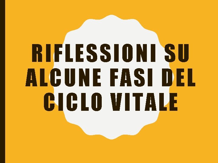 RIFLESSIONI SU ALCUNE FASI DEL CICLO VITALE 