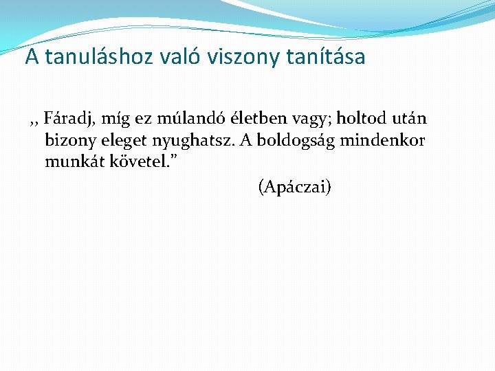 A tanuláshoz való viszony tanítása , , Fáradj, míg ez múlandó életben vagy; holtod