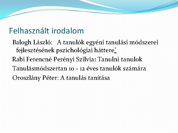 Felhasznált irodalom Balogh László: A tanulók egyéni tanulási módszerei fejlesztésének pszichológiai háttere* Rabi Ferencné