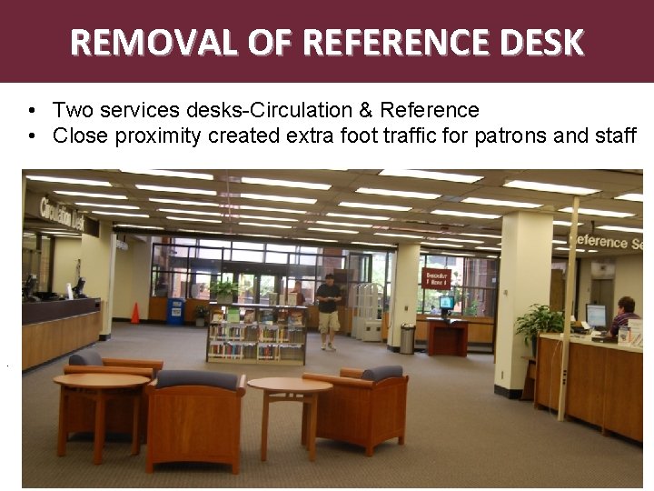 REMOVAL OF REFERENCE DESK • Two services desks-Circulation & Reference • Close proximity created