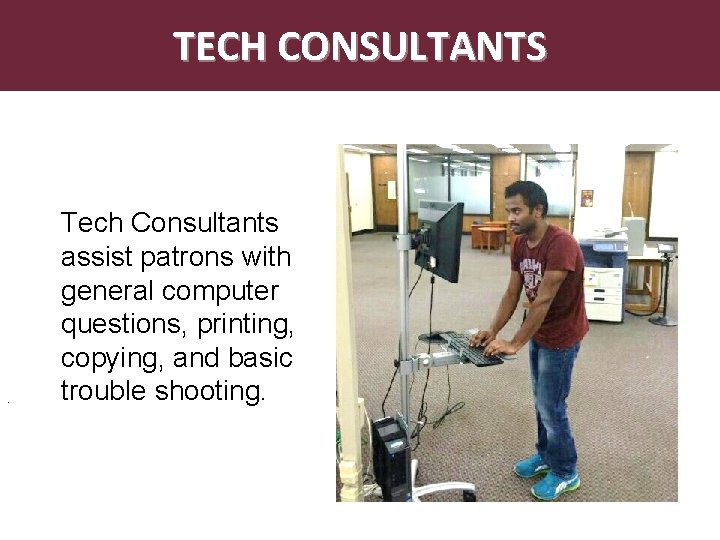 TECH CONSULTANTS . Tech Consultants assist patrons with general computer questions, printing, copying, and