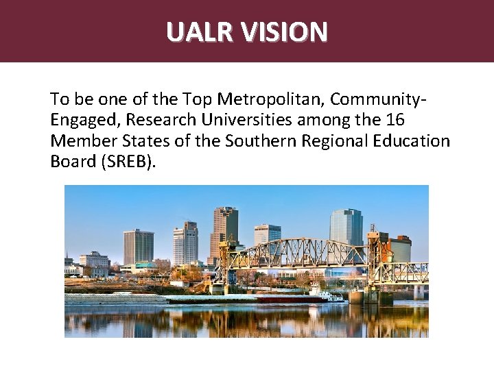 UALR VISION To be one of the Top Metropolitan, Community. Engaged, Research Universities among