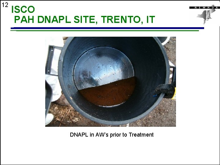 12 ISCO PAH DNAPL SITE, TRENTO, IT DNAPL in AW’s prior to Treatment 