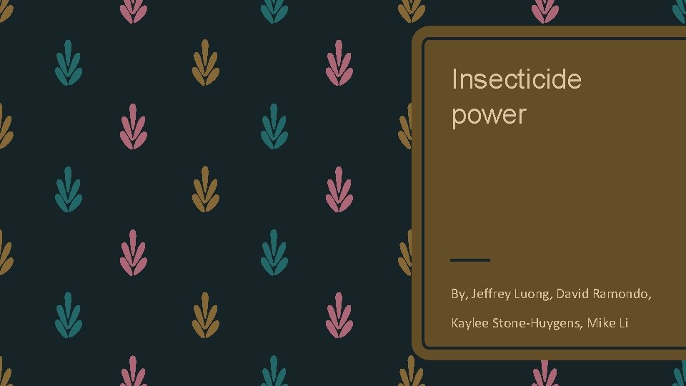 Insecticide power By, Jeffrey Luong, David Ramondo, Kaylee Stone-Huygens, Mike Li 