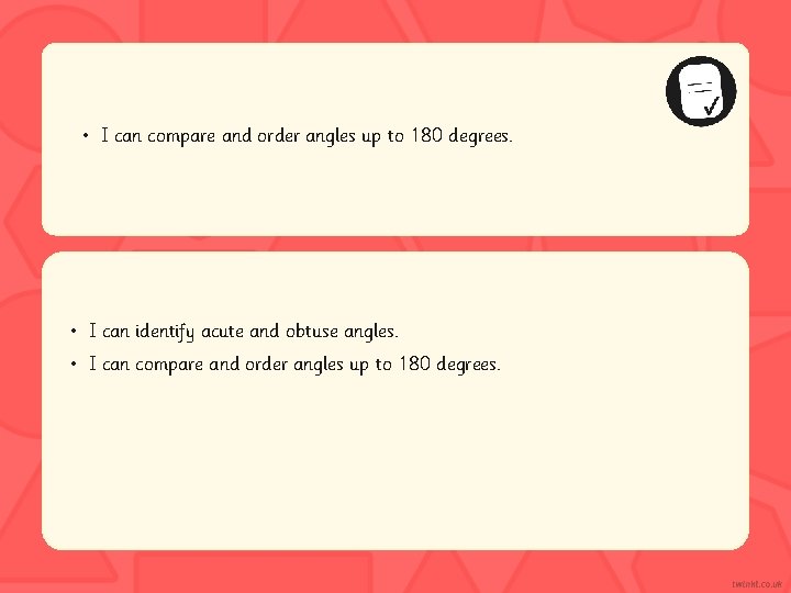  • I can compare and order angles up to 180 degrees. • I