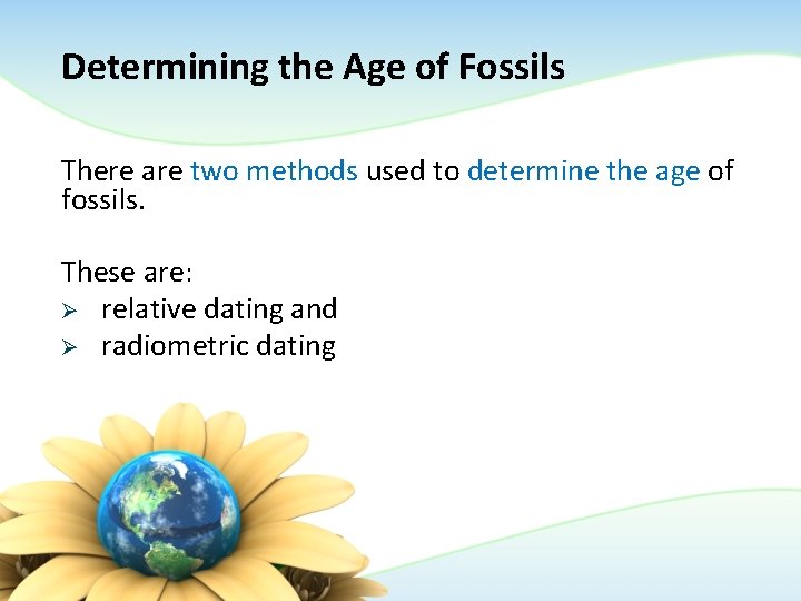Determining the Age of Fossils There are two methods used to determine the age Determining the Age of Fossils There are two methods used to determine the age