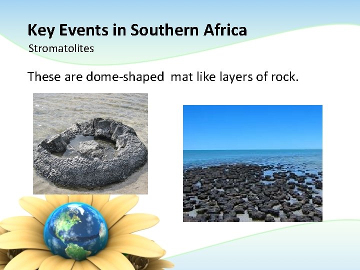 Key Events in Southern Africa Stromatolites These are dome-shaped mat like layers of rock. Key Events in Southern Africa Stromatolites These are dome-shaped mat like layers of rock.