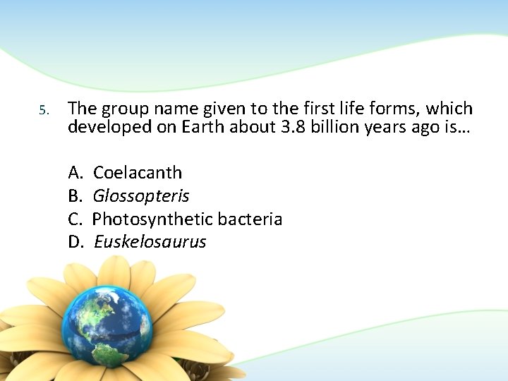 5. The group name given to the first life forms, which developed on Earth 5. The group name given to the first life forms, which developed on Earth