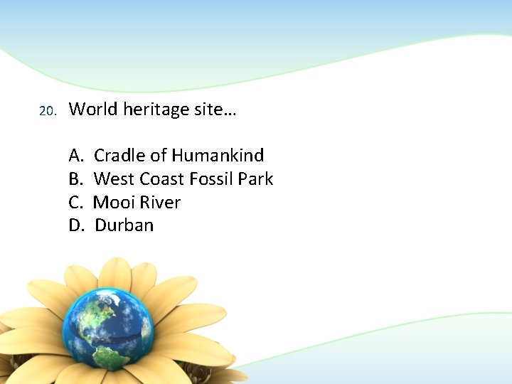 20. World heritage site… A. B. C. D. Cradle of Humankind West Coast Fossil 20. World heritage site… A. B. C. D. Cradle of Humankind West Coast Fossil
