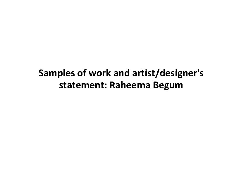 Samples of work and artist/designer's statement: Raheema Begum 