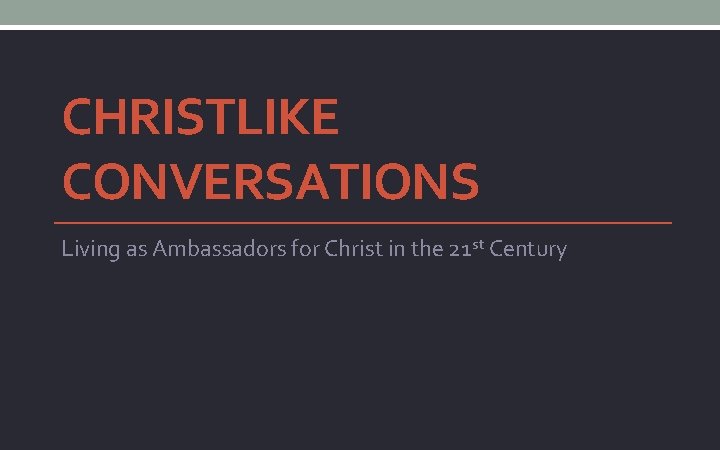 CHRISTLIKE CONVERSATIONS Living as Ambassadors for Christ in the 21 st Century 