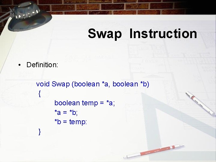 Swap Instruction • Definition: void Swap (boolean *a, boolean *b) { boolean temp =