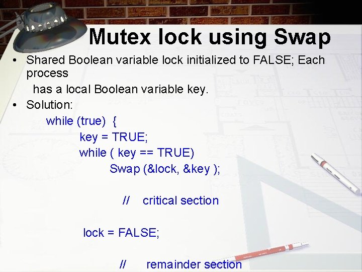 Mutex lock using Swap • Shared Boolean variable lock initialized to FALSE; Each process