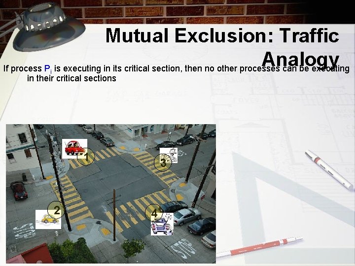 Mutual Exclusion: Traffic Analogy If process P is executing in its critical section, then