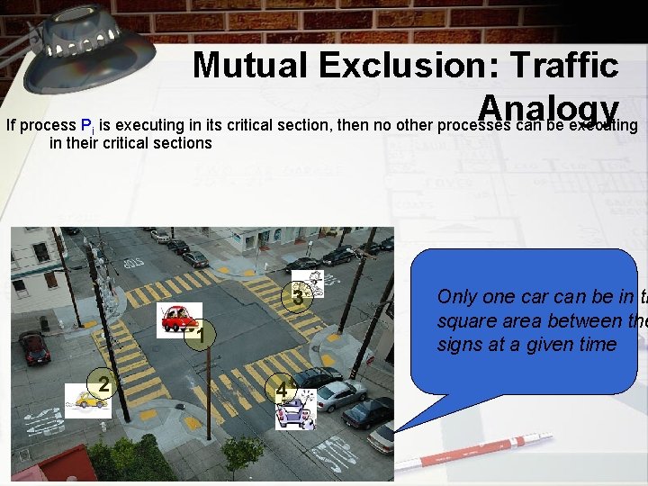 Mutual Exclusion: Traffic Analogy If process P is executing in its critical section, then