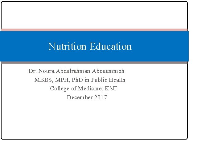Nutrition Education Dr. Noura Abdulrahman Abouammoh MBBS, MPH, Ph. D in Public Health College