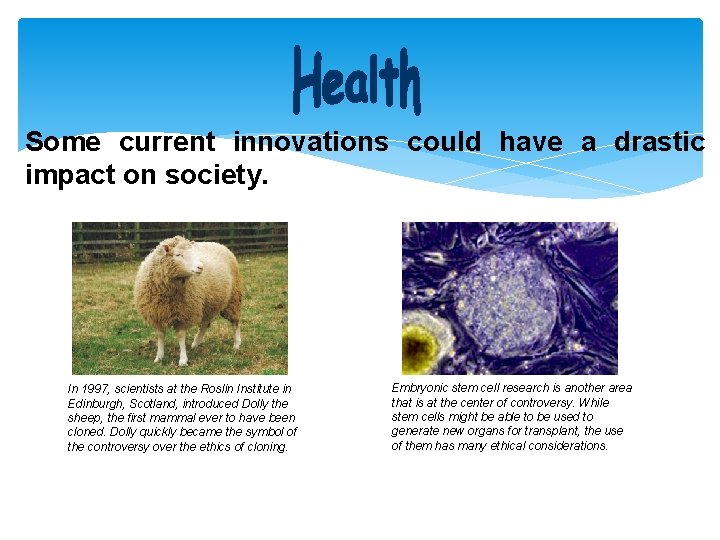 Some current innovations could have a drastic impact on society. In 1997, scientists at