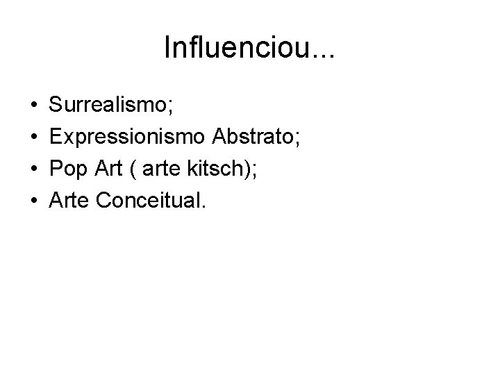 Influenciou. . . • • Surrealismo; Expressionismo Abstrato; Pop Art ( arte kitsch); Arte