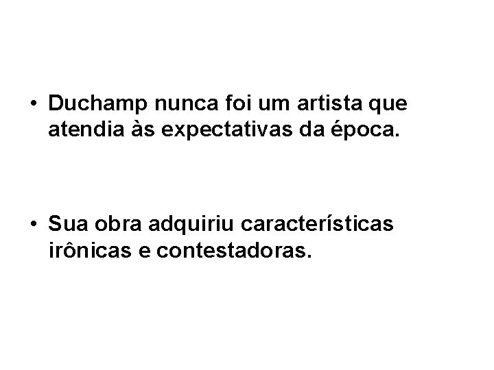  • Duchamp nunca foi um artista que atendia às expectativas da época. •