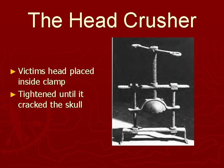 The Head Crusher ► Victims head placed inside clamp ► Tightened until it cracked