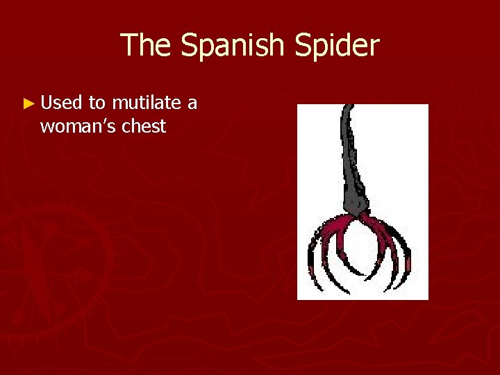 The Spanish Spider ► Used to mutilate a woman’s chest 