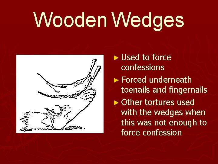 Wooden Wedges ► Used to force confessions ► Forced underneath toenails and fingernails ► Wooden Wedges ► Used to force confessions ► Forced underneath toenails and fingernails ►
