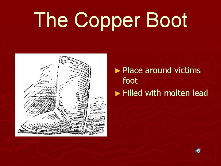 The Copper Boot ► Place around victims foot ► Filled with molten lead 