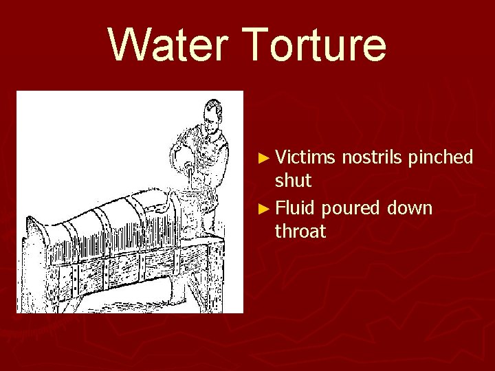 Water Torture ► Victims nostrils pinched shut ► Fluid poured down throat 