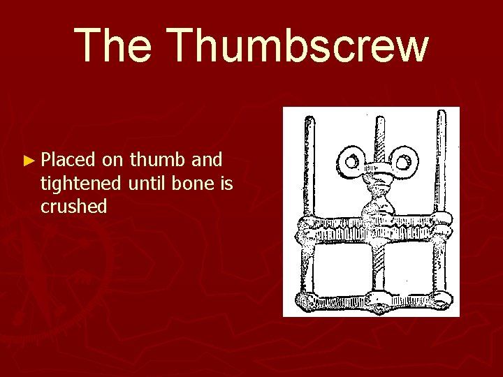 The Thumbscrew ► Placed on thumb and tightened until bone is crushed 