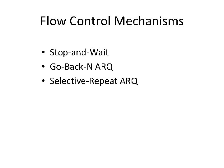 Flow Control Mechanisms • Stop-and-Wait • Go-Back-N ARQ • Selective-Repeat ARQ 