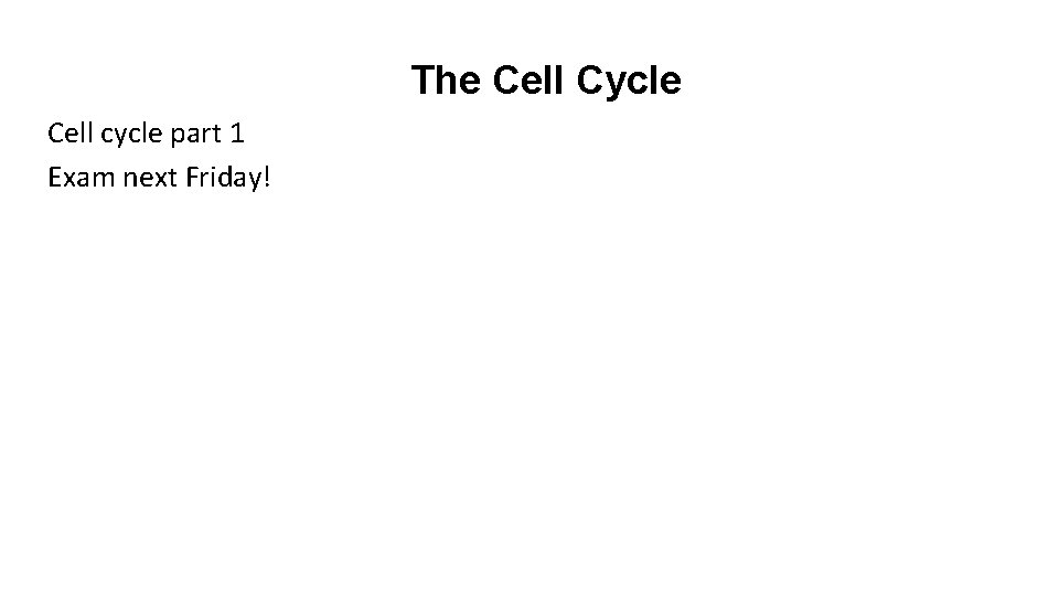The Cell Cycle Cell cycle part 1 Exam next Friday! 
