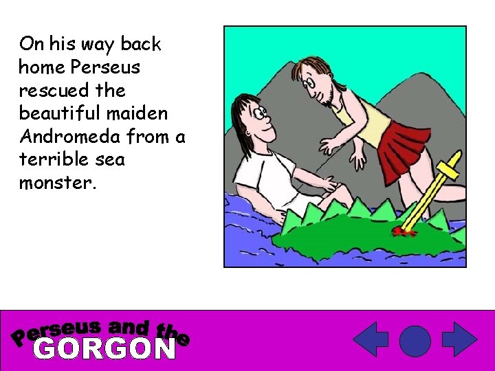 On his way back home Perseus rescued the beautiful maiden Andromeda from a terrible